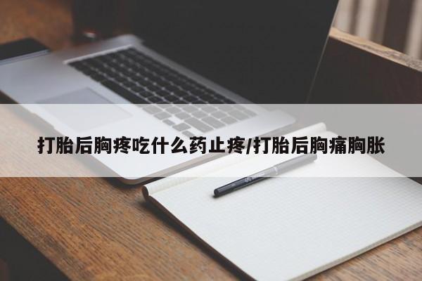 米非米索货到付款打胎后胸疼吃什么药止疼/打胎后胸痛胸胀