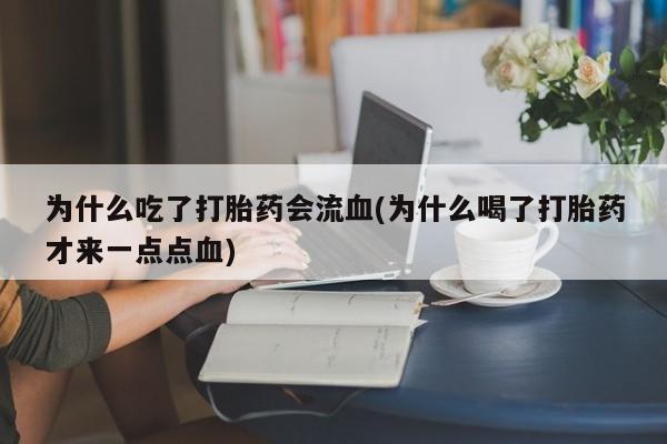 米非米索货到付款为什么吃了打胎药会流血(为什么喝了打胎药才来一点点血)