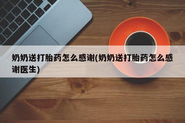 米非米索货到付款奶奶送打胎药怎么感谢(奶奶送打胎药怎么感谢医生)