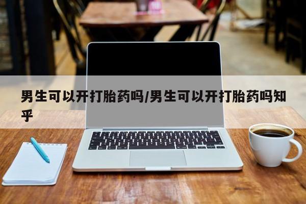 米非米索货到付款男生可以开打胎药吗/男生可以开打胎药吗知乎