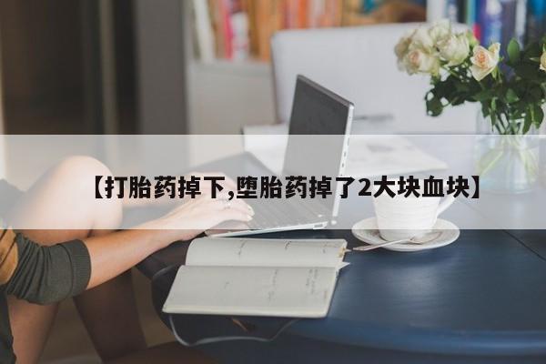 米非米索货到付款【打胎药掉下,堕胎药掉了2大块血块】