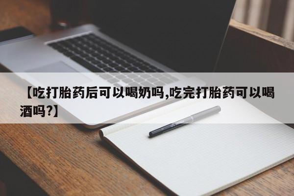 米非米索货到付款【吃打胎药后可以喝奶吗,吃完打胎药可以喝酒吗?】