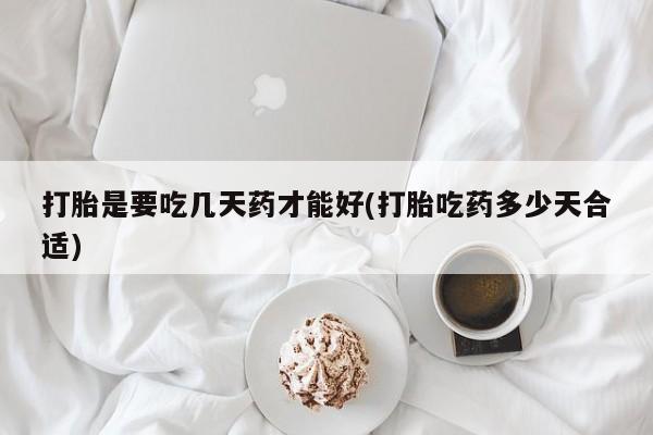 米非米索货到付款打胎是要吃几天药才能好(打胎吃药多少天合适)