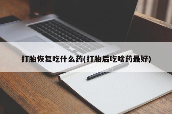 米非米索货到付款打胎恢复吃什么药(打胎后吃啥药最好)
