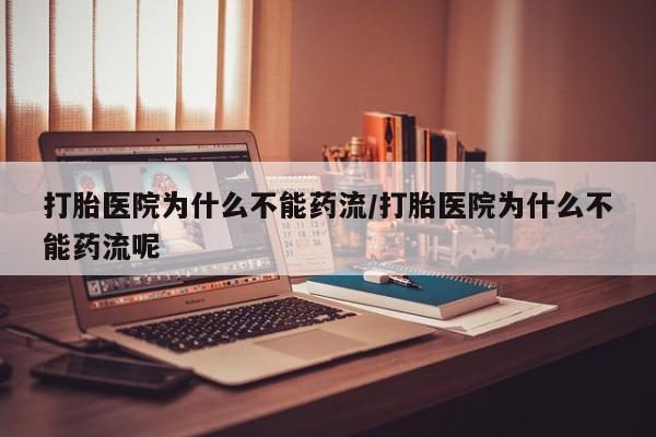 米非米索货到付款打胎医院为什么不能药流/打胎医院为什么不能药流呢