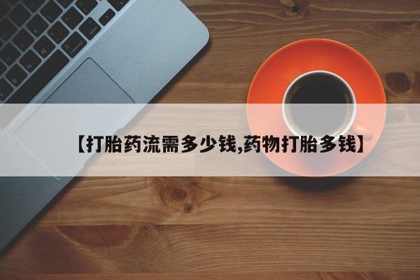 米非米索货到付款【打胎药流需多少钱,药物打胎多钱】