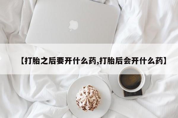 米非米索货到付款【打胎之后要开什么药,打胎后会开什么药】