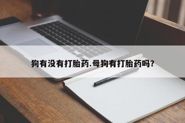 米非米索货到付款狗有没有打胎药.母狗有打胎药吗？