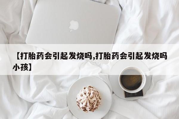 米非米索货到付款【打胎药会引起发烧吗,打胎药会引起发烧吗小孩】