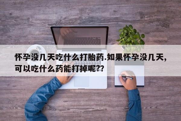 米非米索货到付款怀孕没几天吃什么打胎药.如果怀孕没几天,可以吃什么药能打掉呢?？