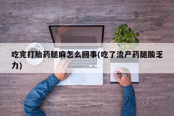 米非米索货到付款吃完打胎药腿麻怎么回事(吃了流产药腿酸乏力)