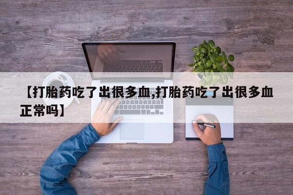 米非米索货到付款【打胎药吃了出很多血,打胎药吃了出很多血正常吗】