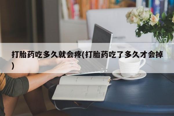 米非米索货到付款打胎药吃多久就会疼(打胎药吃了多久才会掉)