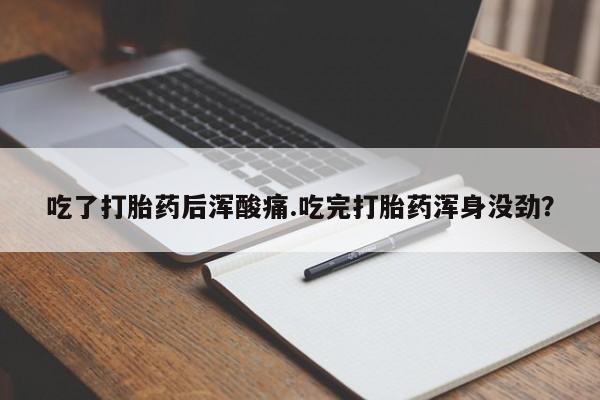 米非米索货到付款吃了打胎药后浑酸痛.吃完打胎药浑身没劲？