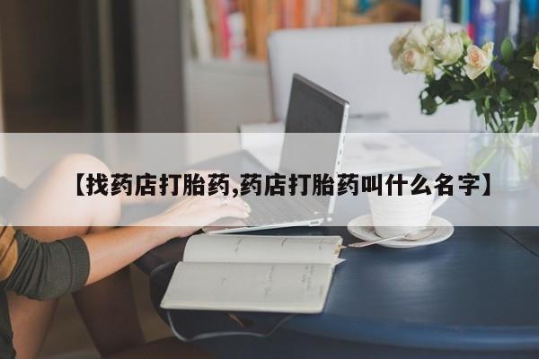 米非米索货到付款【找药店打胎药,药店打胎药叫什么名字】