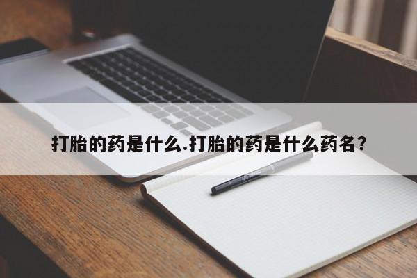 米非米索货到付款打胎的药是什么.打胎的药是什么药名？