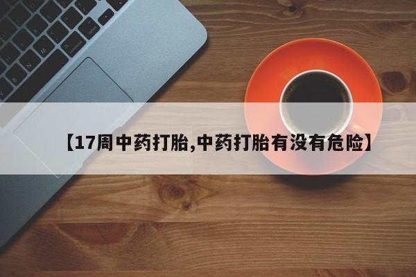 米非米索货到付款【17周中药打胎,中药打胎有没有危险】