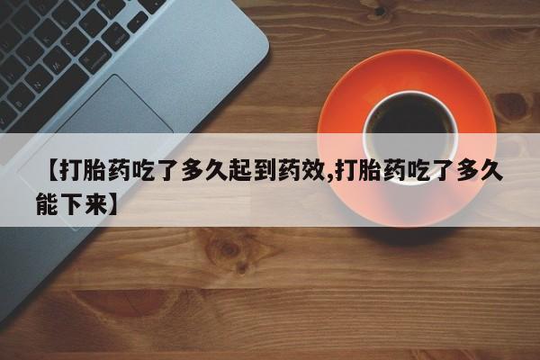 米非米索货到付款【打胎药吃了多久起到药效,打胎药吃了多久能下来】