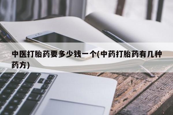 米非米索货到付款中医打胎药要多少钱一个(中药打胎药有几种药方)