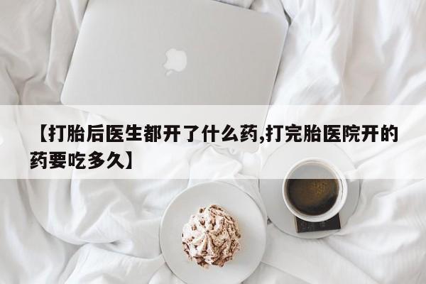 米非米索货到付款【打胎后医生都开了什么药,打完胎医院开的药要吃多久】