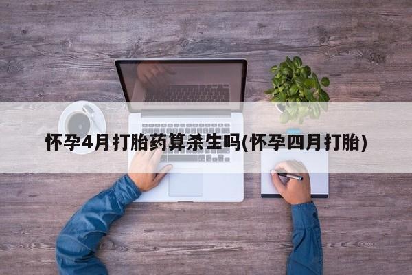 米非米索货到付款怀孕4月打胎药算杀生吗(怀孕四月打胎)