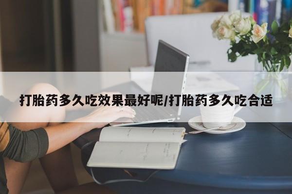 米非米索货到付款打胎药多久吃效果最好呢/打胎药多久吃合适
