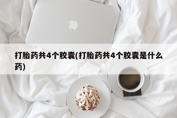 米非米索货到付款打胎药共4个胶囊(打胎药共4个胶囊是什么药)
