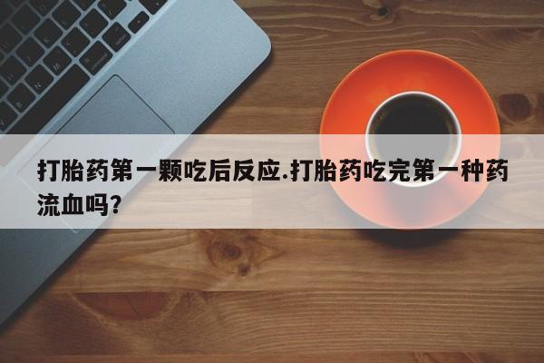 米非米索货到付款打胎药第一颗吃后反应.打胎药吃完第一种药流血吗？