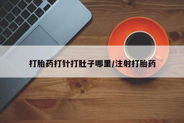 米非米索货到付款打胎药打针打肚子哪里/注射打胎药