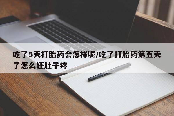 米非米索货到付款吃了5天打胎药会怎样呢/吃了打胎药第五天了怎么还肚子疼