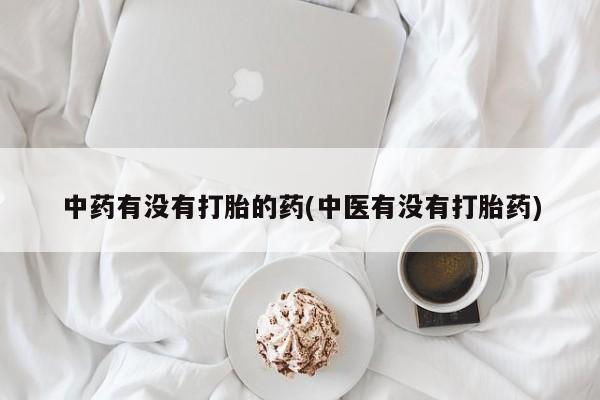 米非米索货到付款中药有没有打胎的药(中医有没有打胎药)