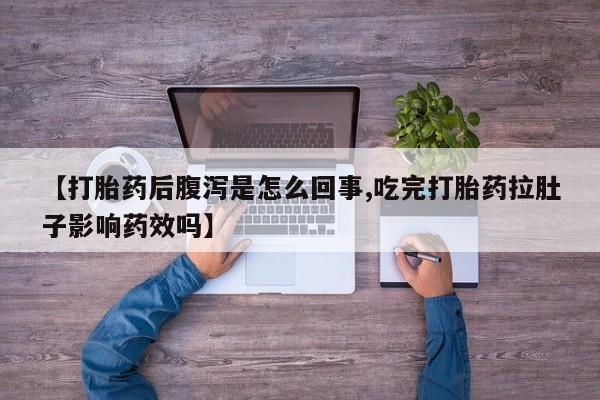 米非米索货到付款【打胎药后腹泻是怎么回事,吃完打胎药拉肚子影响药效吗】