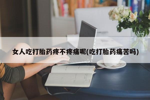 米非米索货到付款女人吃打胎药疼不疼痛呢(吃打胎药痛苦吗)