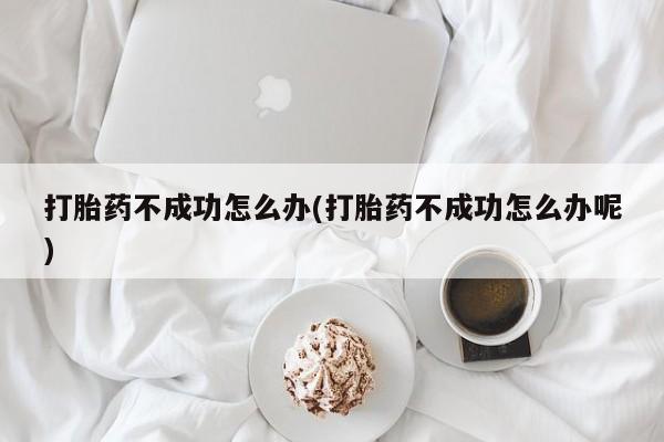 米非米索货到付款打胎药不成功怎么办(打胎药不成功怎么办呢)