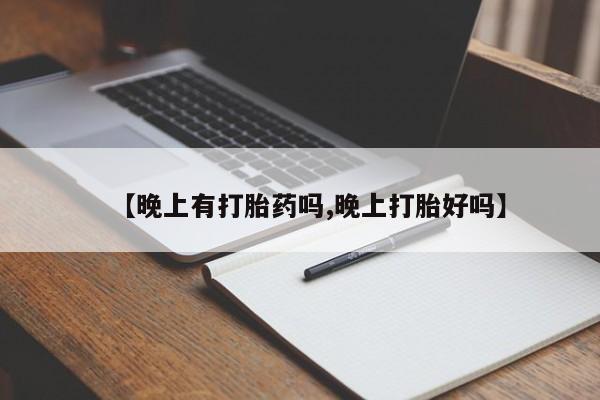 米非米索货到付款【晚上有打胎药吗,晚上打胎好吗】