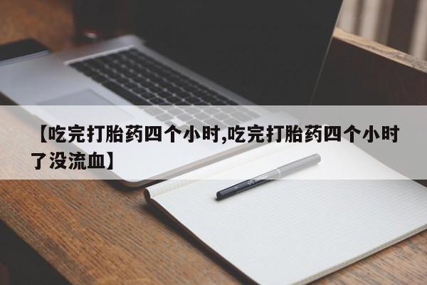 米非米索货到付款【吃完打胎药四个小时,吃完打胎药四个小时了没流血】