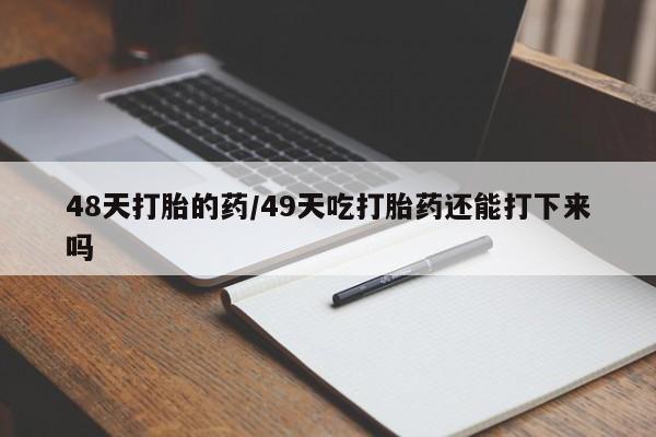 米非米索货到付款48天打胎的药/49天吃打胎药还能打下来吗