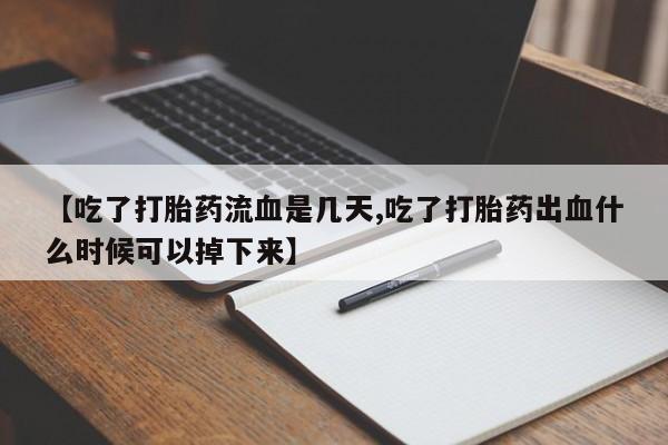 米非米索货到付款【吃了打胎药流血是几天,吃了打胎药出血什么时候可以掉下来】