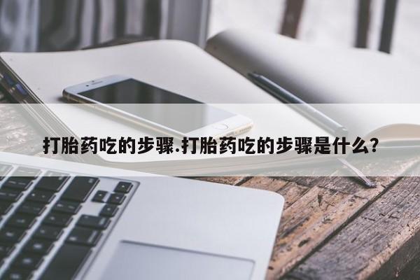 米非米索货到付款打胎药吃的步骤.打胎药吃的步骤是什么？