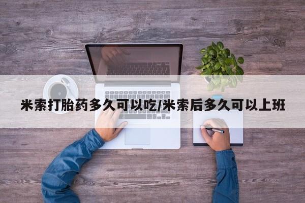 米非米索货到付款米索打胎药多久可以吃/米索后多久可以上班