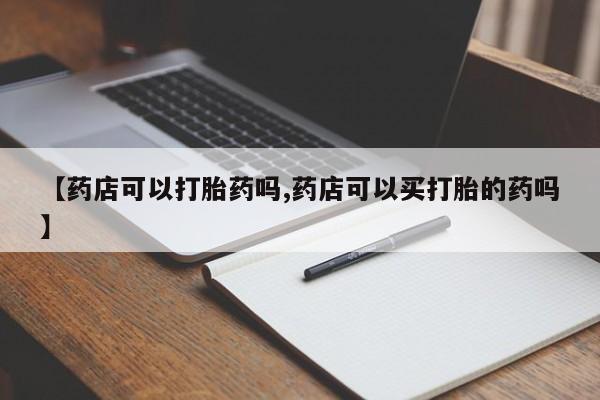 米非米索货到付款【药店可以打胎药吗,药店可以买打胎的药吗】