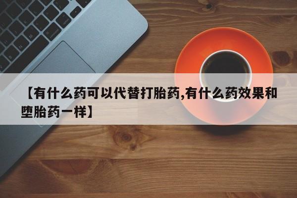 米非米索货到付款【有什么药可以代替打胎药,有什么药效果和堕胎药一样】
