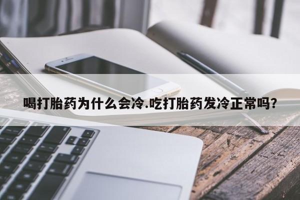 米非米索货到付款喝打胎药为什么会冷.吃打胎药发冷正常吗?