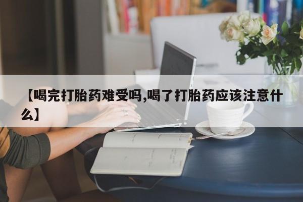 米非米索货到付款【喝完打胎药难受吗,喝了打胎药应该注意什么】
